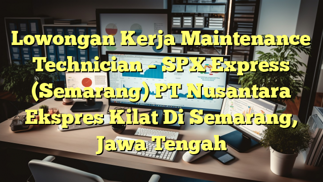 Lowongan Kerja Maintenance Technician – SPX Express (Semarang) PT Nusantara Ekspres Kilat Di Semarang, Jawa Tengah